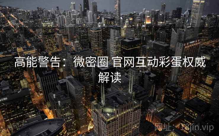 高能警告：微密圈 官网互动彩蛋权威解读