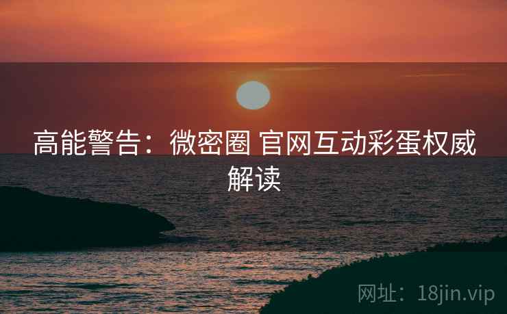 高能警告：微密圈 官网互动彩蛋权威解读