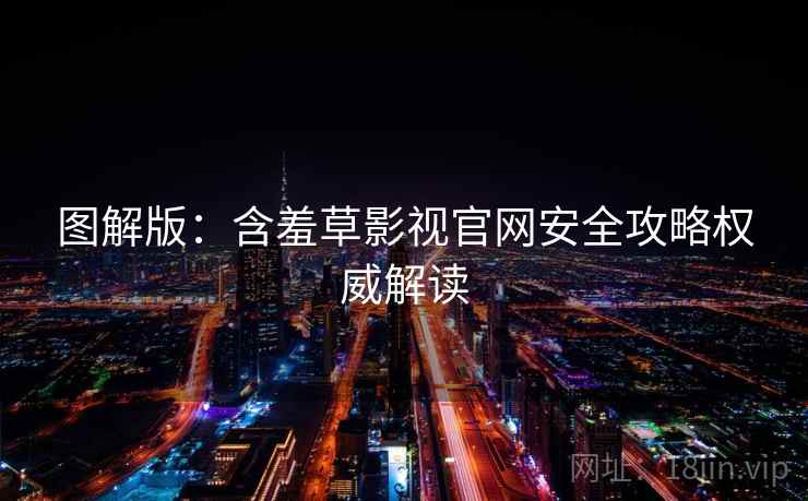 图解版：含羞草影视官网安全攻略权威解读