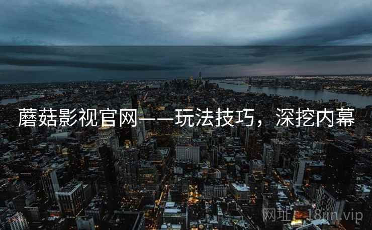蘑菇影视官网——玩法技巧，深挖内幕