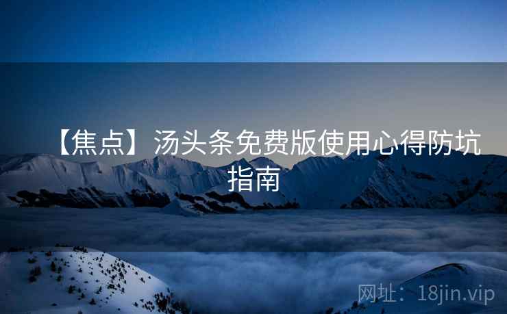 【焦点】汤头条免费版使用心得防坑指南