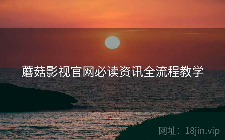 蘑菇影视官网必读资讯全流程教学