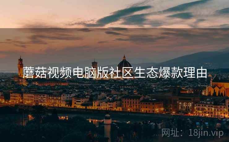 蘑菇视频电脑版社区生态爆款理由