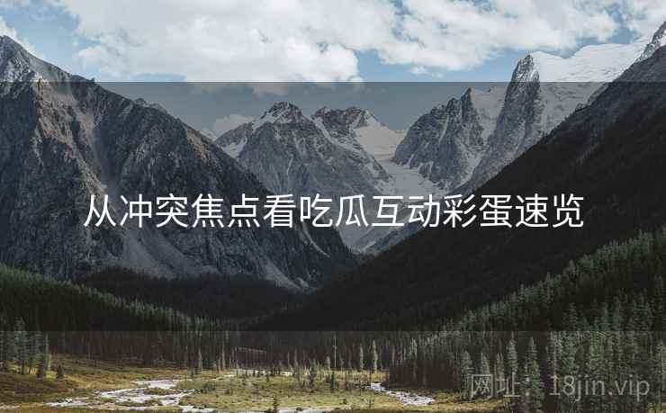 从冲突焦点看吃瓜互动彩蛋速览