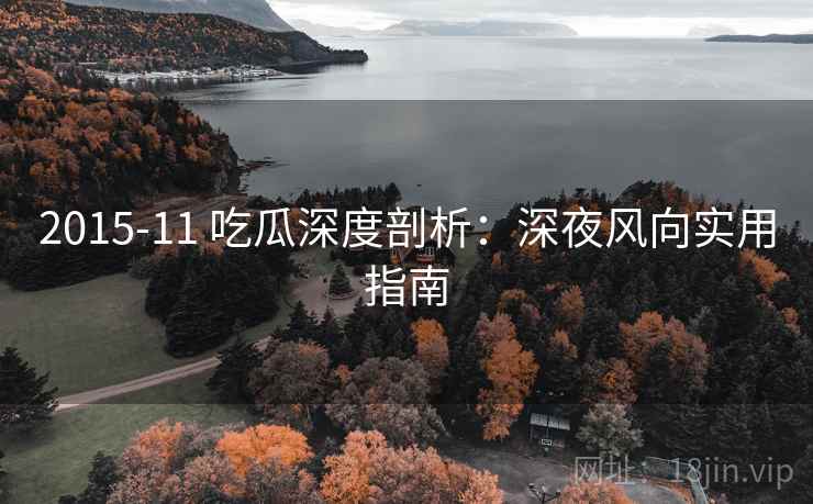 2015-11 吃瓜深度剖析：深夜风向实用指南