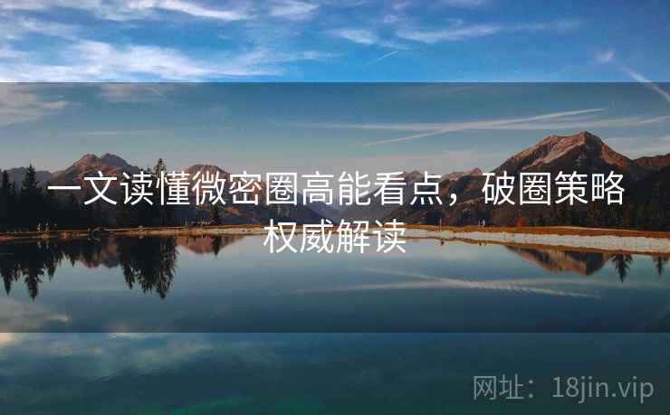 一文读懂微密圈高能看点，破圈策略权威解读