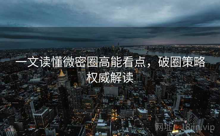 一文读懂微密圈高能看点，破圈策略权威解读