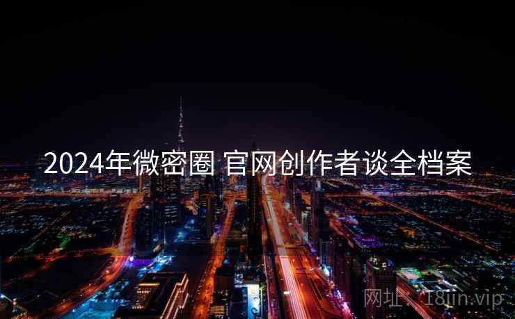2024年微密圈 官网创作者谈全档案