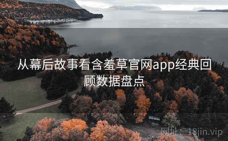 从幕后故事看含羞草官网app经典回顾数据盘点