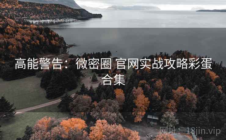 高能警告：微密圈 官网实战攻略彩蛋合集