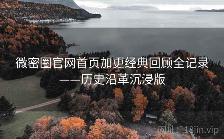 微密圈官网首页加更经典回顾全记录——历史沿革沉浸版