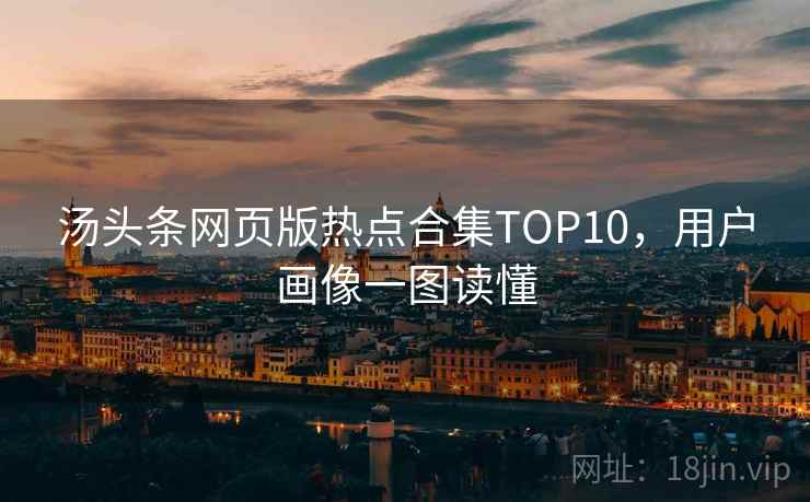 汤头条网页版热点合集TOP10，用户画像一图读懂