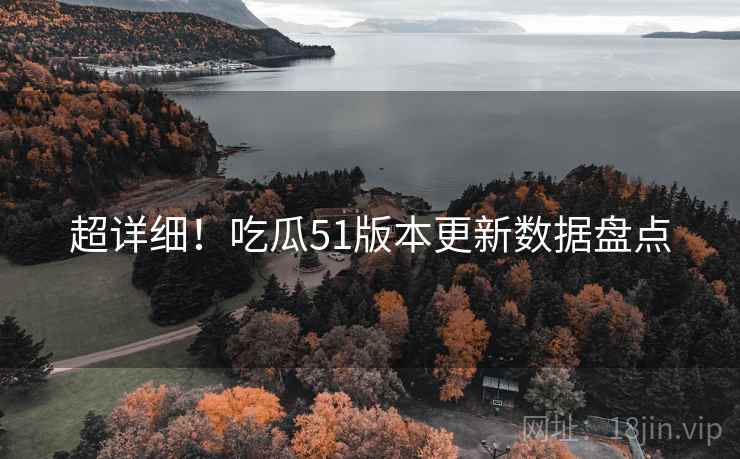 超详细！吃瓜51版本更新数据盘点
