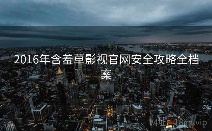 2016年含羞草影视官网安全攻略全档案