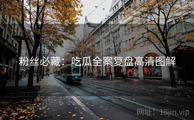 粉丝必藏：吃瓜全案复盘高清图解