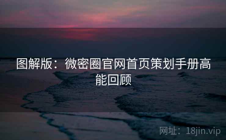 图解版：微密圈官网首页策划手册高能回顾