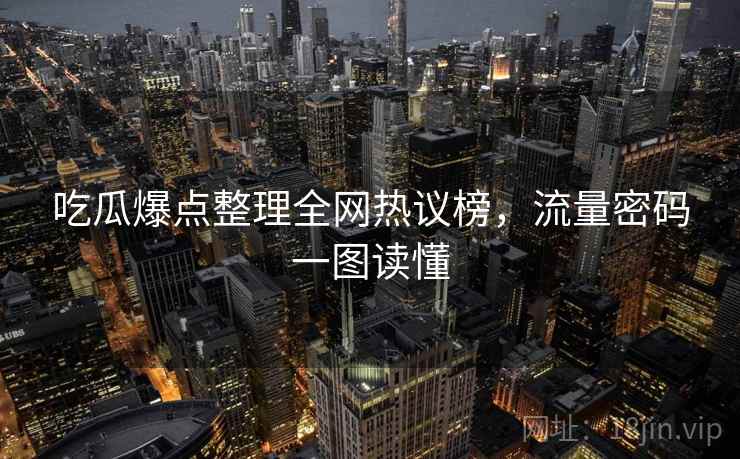 吃瓜爆点整理全网热议榜，流量密码一图读懂