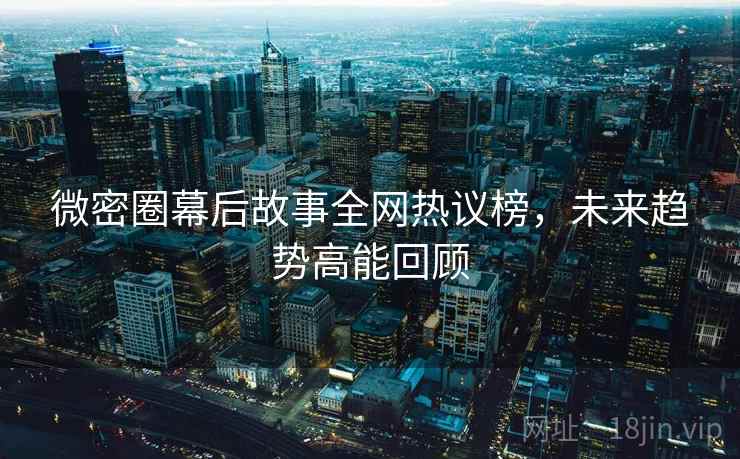 微密圈幕后故事全网热议榜，未来趋势高能回顾