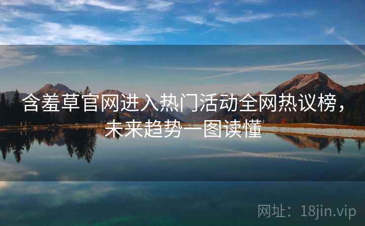 含羞草官网进入热门活动全网热议榜，未来趋势一图读懂