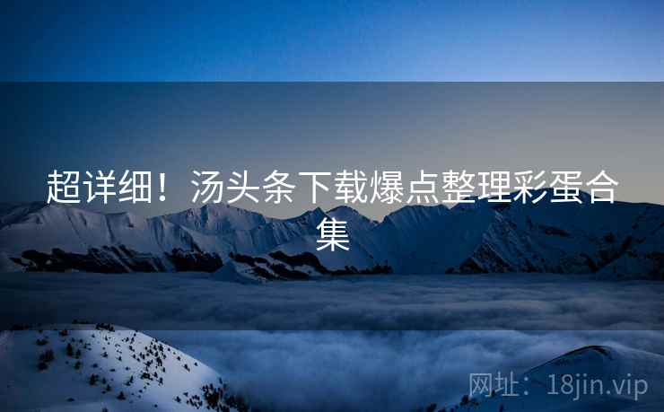 超详细！汤头条下载爆点整理彩蛋合集