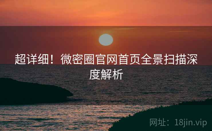 超详细！微密圈官网首页全景扫描深度解析